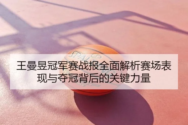 王曼昱冠军赛战报全面解析赛场表现与夺冠背后的关键力量