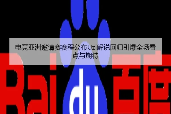 电竞亚洲邀请赛赛程公布Uzi解说回归引爆全场看点与期待