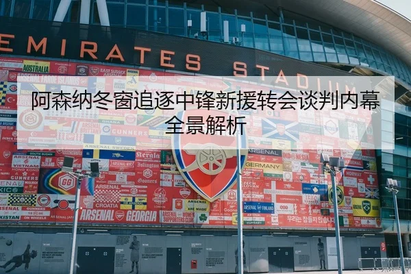 阿森纳冬窗追逐中锋新援转会谈判内幕全景解析